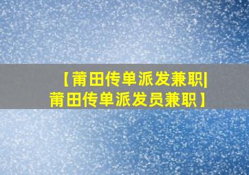 【莆田传单派发兼职|莆田传单派发员兼职】